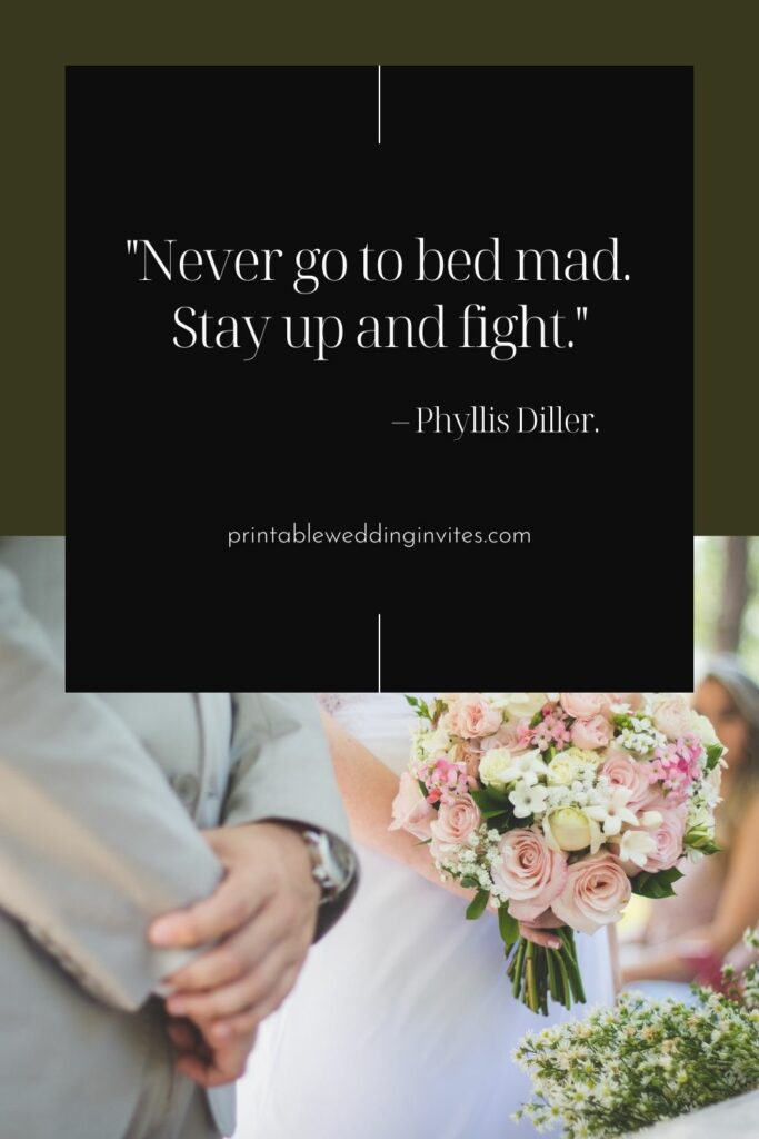 Never go to bed mad. Stay up and fight. – Phyllis Diller